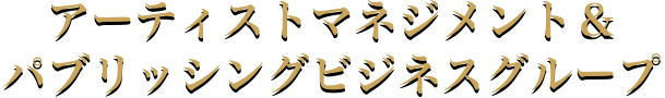 アーティストマネジメント＆パブリッシングビジネスグループ