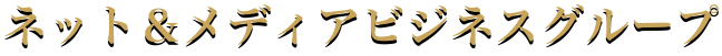 ネット＆メディアビジネスグループ